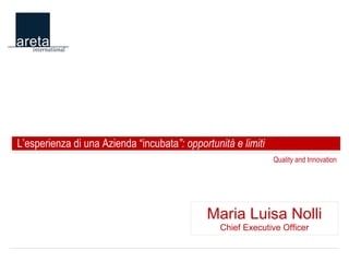 Quality and Innovation L’esperienza di una Azienda “incubata ”: opportunità e limiti Maria Luisa Nolli Chief Executive Officer 
