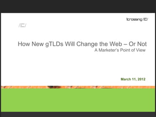 How New gTLDs Will Change the Web – Or Not
                         A Marketer’s Point of View




                                      March 11, 2012
 
