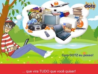 ... que vira TUDO que você quiser! Com DOTZ eu posso! 