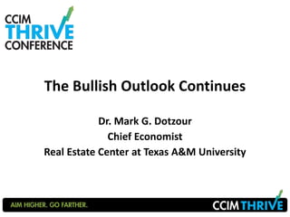 The Bullish Outlook Continues 
Dr. Mark G. Dotzour 
Chief Economist 
Real Estate Center at Texas A&M University 
 