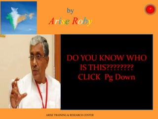 by
Arise Roby
DO YOU KNOW WHO
IS THIS????????
CLICK Pg Down
ARISE TRAINING & RESEARCH CENTER
 