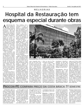 2 Diário Oficial do Estado de Pernambuco - Poder Executivo Recife, 5 de julho de 2013
Hospital da Restauração tem
esquema especial durante obras
PROCON-PE COMPARA PREÇO DA CESTA BÁSICA 10
SEMESTRE
O Procon-PE, órgão vin-
culado à Secretaria Executiva
de Justiça e Direitos Huma-
nos, da Secretaria de Desen-
volvimento Social e Direitos
Humanos, comparou o valor
da cesta básica de janeiro a
junho de 2013. O órgão
constatou aumento de 7,46%
na RMR, 4,37% em Caruaru,
4,60% em Vitória e 2,38% no
Cabo de Santo Agostinho.
O preço médio da cesta
básica na RMR em janeiro
foi de R$ 274,24 e em junho
de R$ 294,70. Em Caruaru
foi de R$ 267,68 em janeiro
e de R$ 279,37 em junho.
Em Vitória, foi de R$ 268,25
em janeiro e de R$ 280,60 em
junho e no Cabo, R$ 272,67
em janeiro e R$ 279,16.
O impacto do valor da
cesta básica de junho no sa-
lário mínimo foi de 43,47%
na RMR, 41,21% em Ca-
ruaru, 41,39% em Vitória e
de 41,17% no Cabo de San-
to Agostinho.
Os produtos que mais
influenciaram esse aumento
da cesta básica foram os
itens de alimentação, como
feijão mulatinho, açúcar, fa-
rinha de mandioca, batata in-
glesa, cebola e macarrão, e
os de higiene pessoal, como
papel higiênico e absorvente.
PESQUISA - O objetivo da
pesquisa da cesta básica rea-
lizada pelo Procon -PE é ofe-
recer ao consumidor pernam-
bucano um instrumento auxi-
liar para a determinação de
compras mais racionais do
ponto de vista do preço, per-
mitindo uma visão mais clara
da incidência de cada produ-
to sobre seu orçamento do-
méstico. A pesquisa toma co-
mo base a cesta básica men-
sal para uma família compos-
ta por quatro pessoas, sendo
dois adultos e duas crianças.
A análise dos preços é
feita nos 27 itens de maior
participação na variação do
valor médio da cesta básica,
entre alimentação, limpeza
doméstica e higiene pessoal.
O diferencial da pesquisa
do Procon-PE em relação as
que são realizadas por
outros institutos, é que neste
levantamento, é possível
identificar o preço de cada
item por estabelecimento,
fornecendo assim ao consu-
midor, os locais e endereços
onde o produto encontra-se
mais acessível.
AA
partir de hoje a Se-
cretaria Estadual de
Saúde - SES dá iní-
cio a uma grande reforma da
estrutura do Hospital da
Restauração - HR, maior
emergência do Norte-Nor-
deste. As obras abrangem a
readequação das emergên-
cias adulta e pediátrica, a
melhoria no acesso das
equipes de resgate e a
implantação de um com-
pleto Centro de Diagnósti-
co. Nos 10 meses de obra,
foi preparado um esquema
especial para manter o aten-
dimento aos pacientes,
transferência para leitos
conveniados e acesso por
parte dos veículos do Samu,
Corpo de Bombeiros e
ambulâncias em geral.
“Nós montamos uma
estrutura para que não haja
nenhum tipo de prejuízo
no atendimento à popula-
ção. Faremos um remane-
jamento de pacientes den-
tro da estrutura atual, para
que eles não precisem sair
do HR. Ao final da obra,
teremos uma Restauração
mais moderna, bem equi-
pada, confortável, com
melhor acesso por parte de
veículos e maior organiza-
ção do fluxo interno”, diz
o secretário Antonio Car-
los Figueira.
No período da reforma, o
acesso dos veículos de res-
gate às duas emergências da
unidade será unificado, com
a entrada e saída sendo fei-
ta, exclusivamente, pela
Rua Joaquim Nabuco. Ao
fim dos serviços, as ambu-
lâncias passarão a sair pela
Av. Agamenon Magalhães.
“Essa mudança, com a
unificação do fluxo, vai
acelerar o atendimento.
Desde já, as equipes de res-
gate dos Bombeiros e do
Samu 192 já foram notifica-
das sobre as mudanças e a
indicação é que todos os
resgates e transferências se-
jam realizados através da
Central de Regulação de
Leitos”, ressalta o diretor do
HR, Miguel Arcanjo.
Além do acesso, as
Emergências Adulto e Pe-
diátrica passarão a contar
com salas sinalizadas de
acordo com a gravidade dos
casos, facilitando a classifi-
cação de risco. Nas salas
vermelhas, os pacientes gra-
ves terão o primeiro atendi-
mento de forma mais ágil,
com a possibilidade, inclu-
sive, de realização de cirur-
gias de emergência.
Como o atendimento da
unidade não pode ser parali-
sado, a Emergência Pediá-
trica será transferida para o
40
andar do HR, sem ne-
nhum prejuízo no acolhi-
mento aos pacientes. Já para
atender a demanda da
Emergência Adulto, a Se-
cretaria Estadual de Saúde -
SES promoveu uma reade-
quação de espaços, ocupan-
do outras áreas, como a da
Emergência pediátrica, to-
talizando 50 leitos. Também
foi montada uma estrutura
climatizada, na área exter-
na, com outros 40 leitos. No
total, 90 leitos estão sendo
disponibilizados para o aten-
dimento de emergência, 10
a mais que os atuais 80.
Além disso, o Hospital
Geral de Areias vai atuar
como retaguarda para o
HR, com oito leitos volta-
dos para os casos de trau-
ma buco-maxilo-facial. Na
área de Traumanto-Orto-
pedia, a SES contratou,
junto ao Hospital Geral de
Jaboatão, 40 leitos de su-
porte ao HR. Já os pacien-
tes que derem entrada na
unidade com diagnóstico
de aneurismas, hemorra-
gias subaracnóideas, he-
matomas subdurais crô-
nicos, além de necessidade
de cirurgia de coluna, se-
rão encaminhados para o
Hospital Pelópidas Silvei-
ra, no Curado, que é refe-
rência na área de Neu-
rocirurgia e Neurologia.
Com as obras, o HR
também vai ganhar um
completo Centro de Diag-
nóstico, equipado com dois
tomógrafos, exames de En-
doscopia, Angiografia e
Ressonância Magnética.
Essa nova estrutura vai pro-
porcionar o tratamento do
AVC com o uso de Trom-
bólise, o que contribui para
a redução das sequelas pro-
vocadas pela doença. Além
disso, o novo serviço vai
possibilitar o diagnóstico e
tratamento precoce das le-
sões vasculares periféricas,
neurológicas e músculo-es-
queléticas. Ao todo, serão
investidos cerca de R$ 20
milhões no projeto de reade-
quação do HR, que deve ser
entregue em maio de 2014.
INVESTIMENTOS – Pela sua
importância para a rede
estadual de saúde, o Hos-
pital da Restauração tem re-
cebido atenção especial da
Gestão. As ações de melho-
ria da unidade tiveram iní-
cio pela implantação da UTI
de trauma, com 16 leitos, no
ano de 2008. Já em 2010, o
HR implantou a unidade de
suporte avançado e neuroci-
rurgia, com 10 leitos. Ainda
em 2010, ganhou uma nova
emergência clínica com
classificação de risco, aco-
lhimento humanizado e re-
forma do ambulatório. Em
2011, o hospital passou por
obras de ampliação, ga-
nhando 48 novos leitos e, no
ano passado, foram implan-
tados 45 leitos de enferma-
ria e a aquisição de um novo
tomógrafo. Com esses in-
vestimentos e a implantação
de um modelo de gestão
clínica, o HR deixou de ter
pacientes nos corredores,
cena impensável até bem
pouco tempo atrás.
UMA ESTRUTURA especial foi montada no HR para que não haja nenhum tipo de prejuízo no atendimento à população
FOTO: BANCO DE IMAGENS/SEI
M E L H O R I A S
 