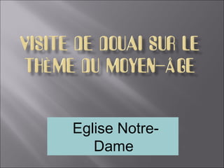 Eglise Notre-
   Dame
 