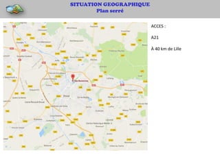 SITUATION GEOGRAPHIQUE
Plan serré
ACCES :
A21
À 40 km de Lille
 