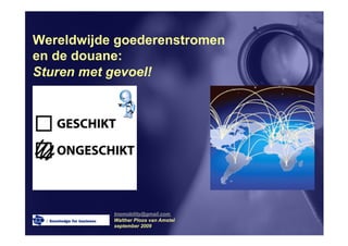 Wereldwijde goederenstromen
en de douane:
Sturen met gevoel!




           tnomobility@gmail.com
           Walther Ploos van Amstel
           september 2009
 