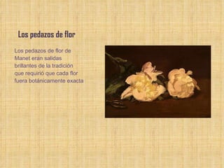 Los pedazos de flor Los pedazos de flor de Manet eran salidas brillantes de la tradición que requirió que cada flor fuera botánicamente exacta 