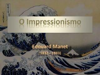 Edouard Manet
(1832 – 1883)
 