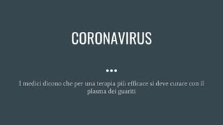 CORONAVIRUS
I medici dicono che per una terapia più efficace si deve curare con il
plasma dei guariti
 