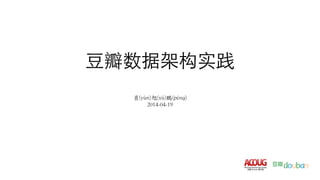 豆瓣数据架构实践 
员(yùn)旭(xù)鹏(péng) 
2014-04-19 
 