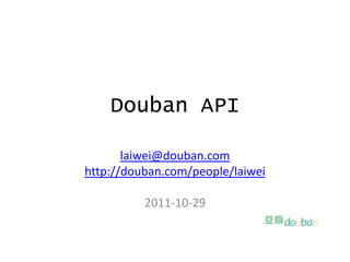 Douban API

       laiwei@douban.com
http://douban.com/people/laiwei

          2011-10-29
 