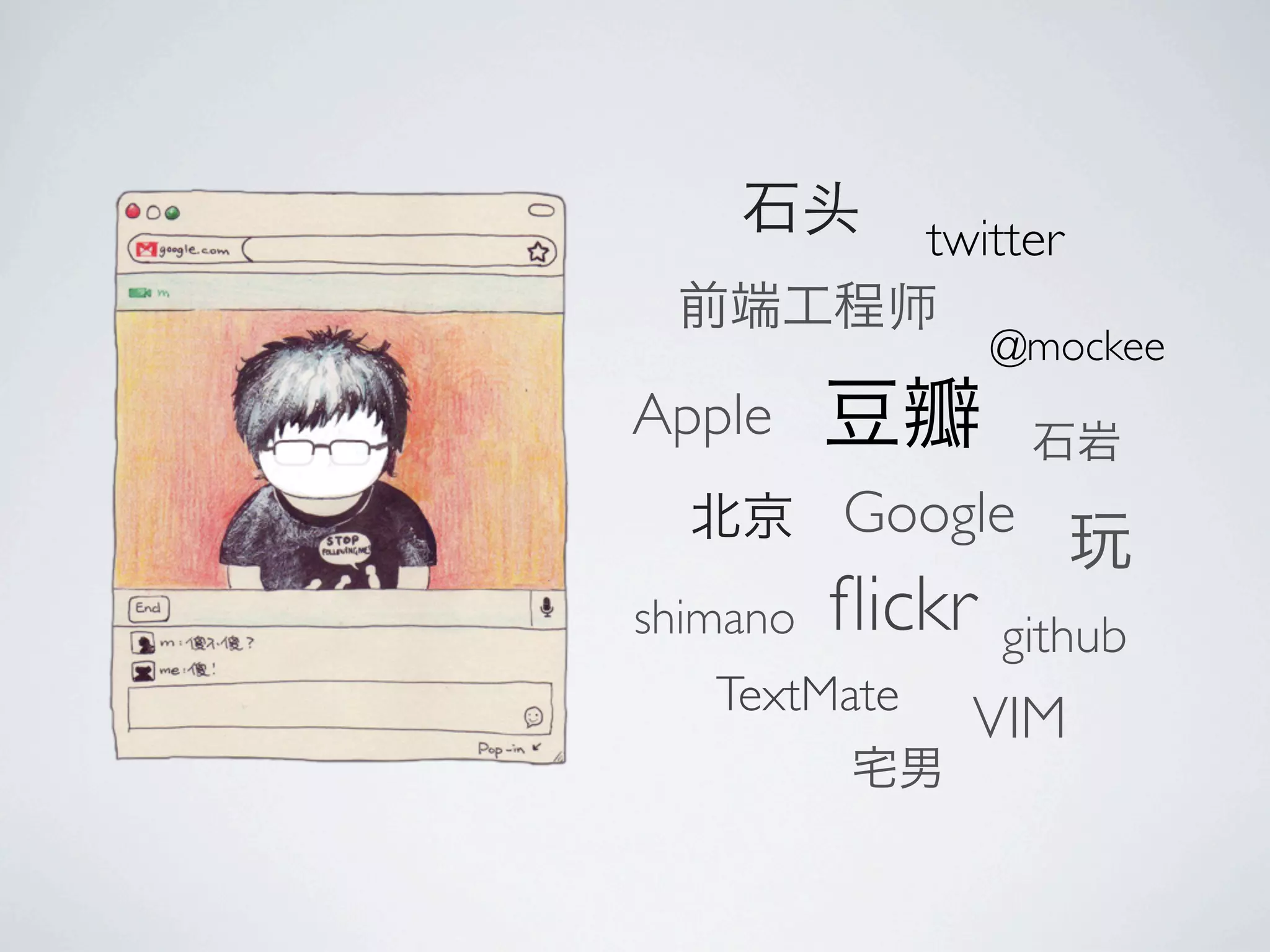 twitter

                  @mockee
Apple
          Google
shimano   ﬂickr   github
   TextMate
                VIM
 