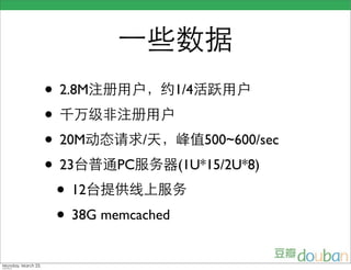 一些数据
                    • 2.8M注册用户，约1/4活跃用户
                    • 千万级非注册用户
                    • 20M动态请求/天，峰值500~600/sec
                    • 23台普通PC服务器(1U*15/2U*8)
                     • 12台提供线上服务
                     • 38G memcached
Monday, March 23,
 