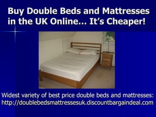 Buy Double Beds and Mattresses in the UK Online… It’s Cheaper! Widest variety of best price double beds and mattresses:  http://doublebedsmattressesuk.discountbargaindeal.com   