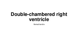 Double-chambered right
ventricle
Ramachandra

 