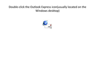 Double-click the Outlook Express icon(usually located on the
Windows desktop)
 