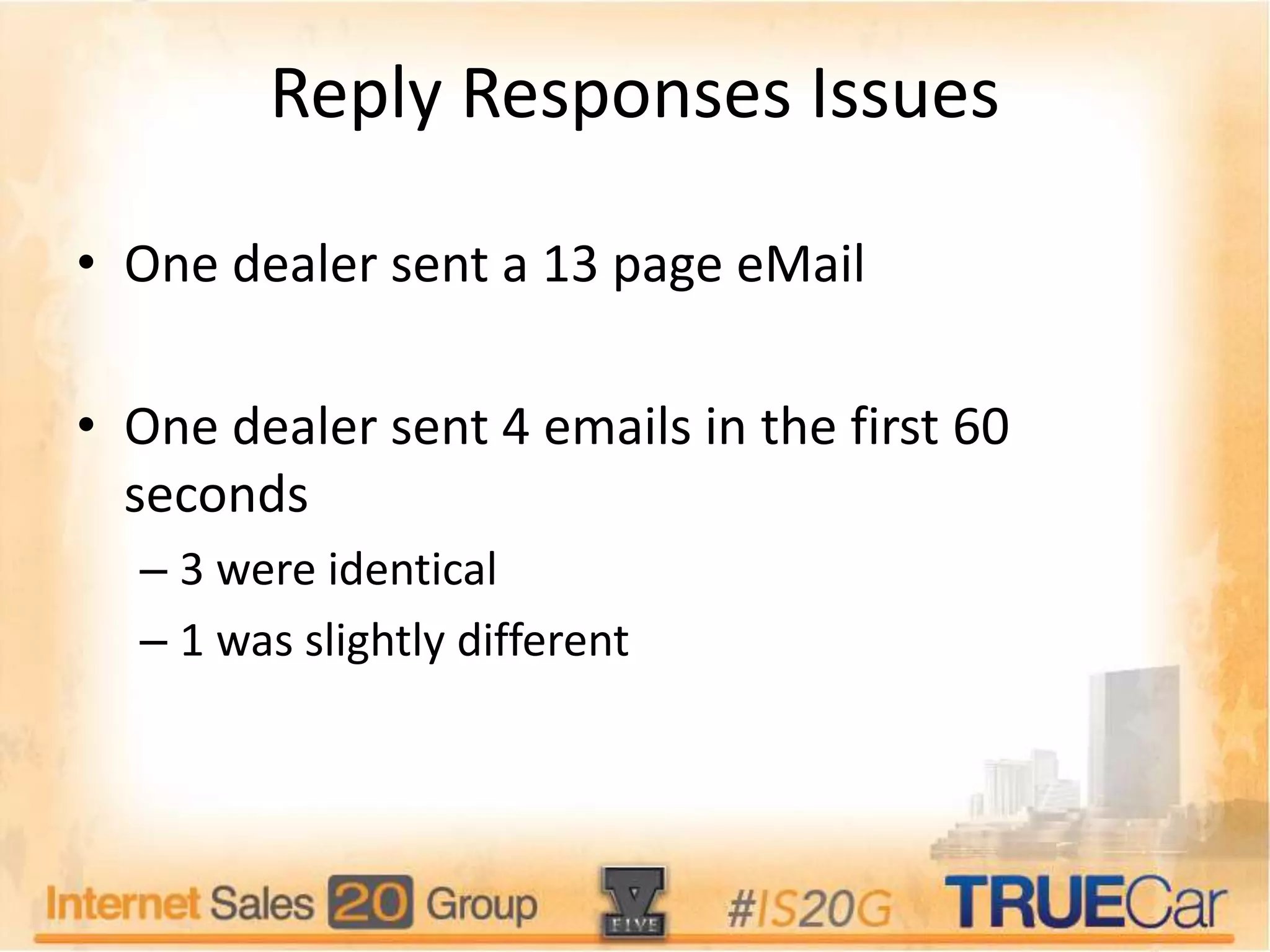 Reply Responses Issues
• One dealer sent a 13 page eMail
• One dealer sent 4 emails in the first 60
seconds
– 3 were identical
– 1 was slightly different
 