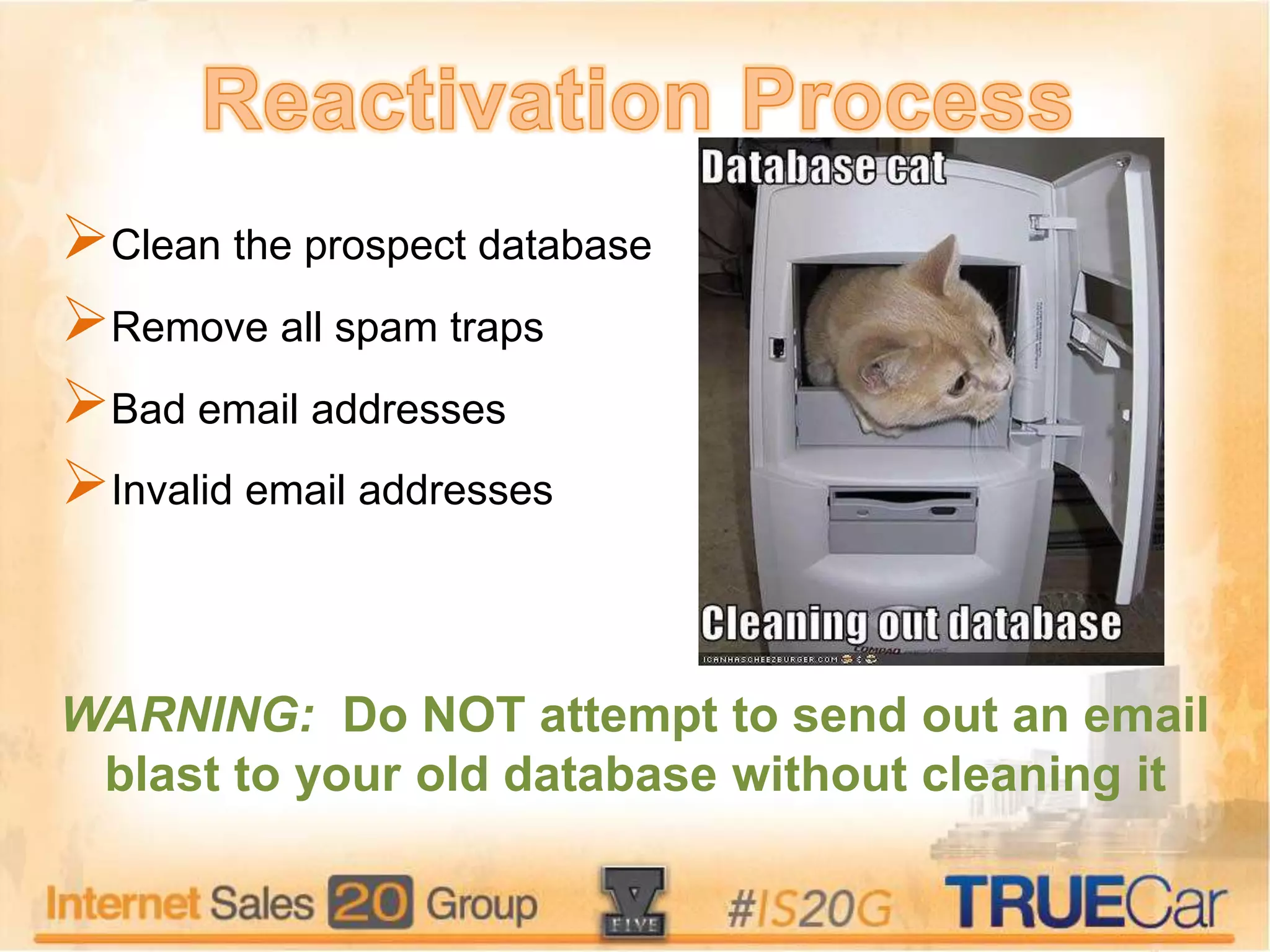 Clean the prospect database
Remove all spam traps
Bad email addresses
Invalid email addresses
WARNING: Do NOT attempt to send out an email
blast to your old database without cleaning it
 