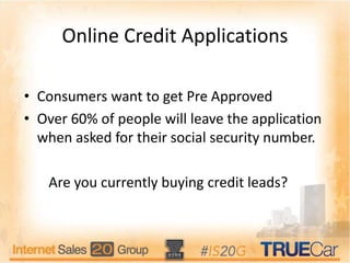 Online Credit Applications
• Consumers want to get Pre Approved
• Over 60% of people will leave the application
when asked for their social security number.
Are you currently buying credit leads?
 