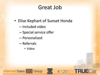 Great Job
• Elise Kephart of Sunset Honda
– Included video
– Special service offer
– Personalized
– Referrals
• Video
 