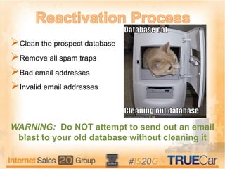 Clean the prospect database
Remove all spam traps
Bad email addresses
Invalid email addresses
WARNING: Do NOT attempt to send out an email
blast to your old database without cleaning it
 