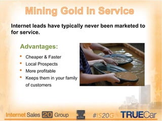 Internet leads have typically never been marketed to
for service.
• Cheaper & Faster
• Local Prospects
• More profitable
• Keeps them in your family
of customers
Advantages:
 
