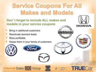 Don’t forget to include ALL makes and
models in your service coupons
• Bring in additional customers
• Reactivate dormant leads
• More profitable
• Keeps them in your family of customers
 