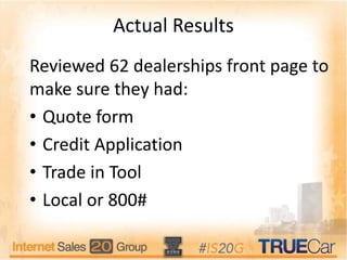 Actual Results
Reviewed 62 dealerships front page to
make sure they had:
• Quote form
• Credit Application
• Trade in Tool
• Local or 800#
 