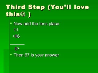 Third Step (You’ll love this   ) Now add the tens place 1 1 + 5 6 ______ 6 7 Then 67 is your answer 