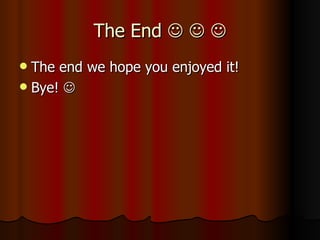The End         The end we hope you enjoyed it! Bye!   
