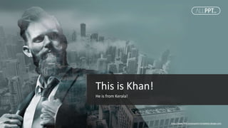 http://www.free-powerpoint-templates-design.com
This is Khan!
He is from Kerala!
 