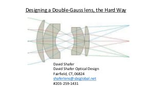 Designing a Double-Gauss lens, the Hard Way
David Shafer
David Shafer Optical Design
Fairfield, CT, 06824
shaferlens@sbcglobal.net
#203-259-1431
 
