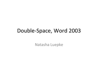 Double-Space, Word 2003 Natasha Luepke 