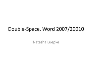 Double-Space, Word 2007/20010 Natasha Luepke 