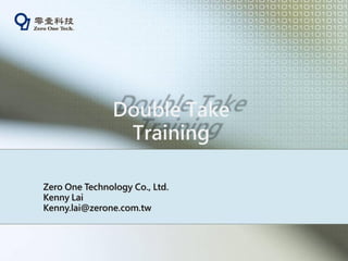 Double Take
                 Training

Zero One Technology Co., Ltd.
Kenny Lai
Kenny.lai@zerone.com.tw
 
