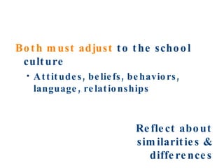 Both must adjust  to the school culture Attitudes, beliefs, behaviors, language, relationships Reflect about similarities & differences 
