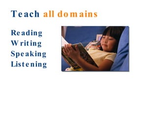 Teach  all domains Reading Writing Speaking Listening 
