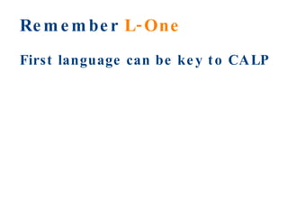 Remember  L-One First language can be key to CALP 