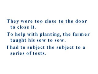 They were too close to the door to close it. To help with planting, the farmer taught his sow to sow. I had to subject the subject to a series of tests. 