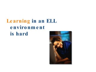Learning  in an ELL environment  is hard  