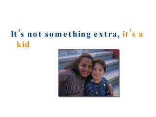 It’s not something extra,  it’s a kid   