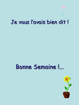 Je vous l’avais bien dit ! Bonne Semaine !... 