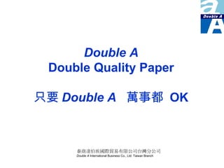 Double A Double Quality Paper 只要 Double A  萬事都  OK 泰商達伯埃國際貿易有限公司台灣分公司 Double A  International Business Co., Ltd. Taiwan Branch 