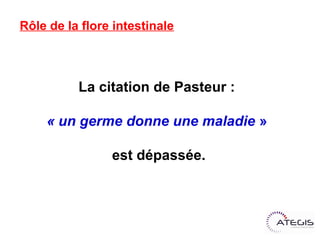 Rôle de la flore intestinale



           La citation de Pasteur :

     « un germe donne une maladie »

                est dépassée.
 