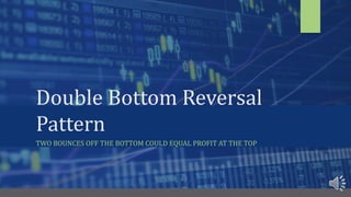 Double Bottom Reversal
Pattern
TWO BOUNCES OFF THE BOTTOM COULD EQUAL PROFIT AT THE TOP
 