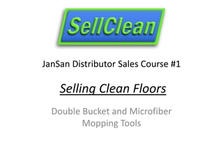 JanSan Distributor Sales Course #1
Selling Clean Floors
Double Bucket and Microfiber
Mopping Tools
 