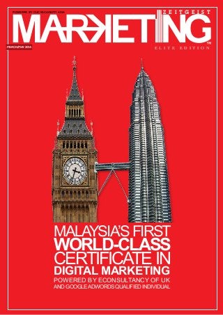 E L I T E e d iti o n
Z E I T G E I S T
march/may 2014
powered by ClickAcademy Asia
MALAYSIA’S FIRST
WORLD-CLASS
CERTIFICATE IN
DIGITAL MARKETING
powered by econsultancy of uK
and GOOGLEADWORDS QUALIFIED INDIVIDUAL
 