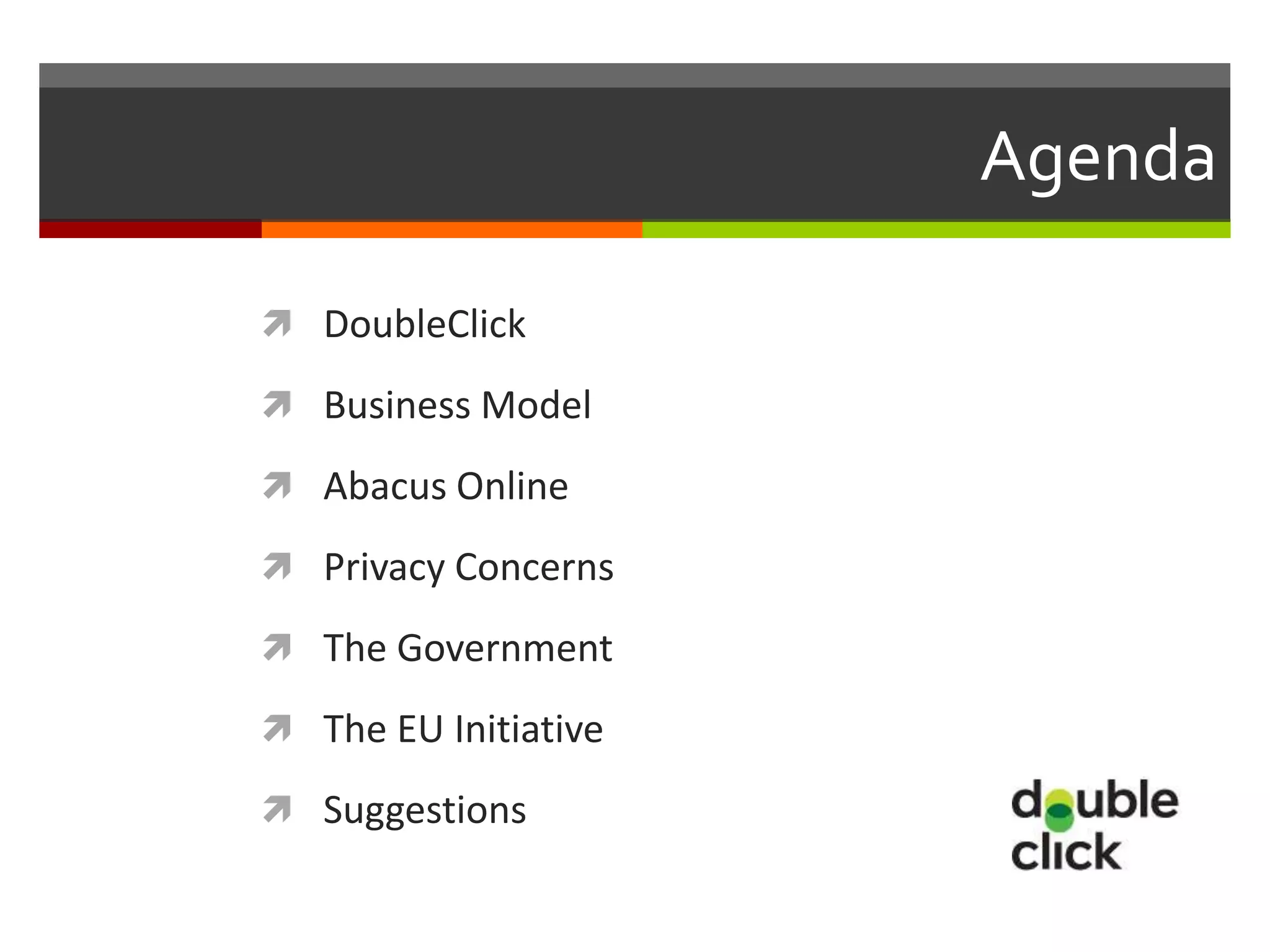 Agenda

 DoubleClick

 Business Model

 Abacus Online

 Privacy Concerns

 The Government

 The EU Initiative

 Suggestions
 