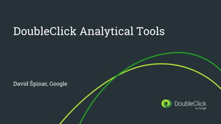 DoubleClick Analytical Tools
David Špinar, Google
 
