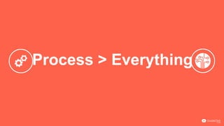 Process > Everything
 