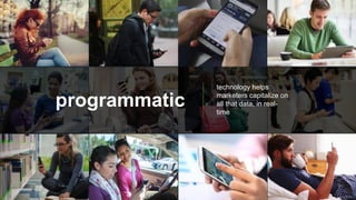 programmatic
technology helps
marketers capitalize on
all that data, in real-
time
 